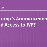 Will Trump’s Announcement Expand Access to IVF?