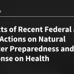 Impacts of Recent Federal and State Actions on Natural Disaster Preparedness and Response on Health